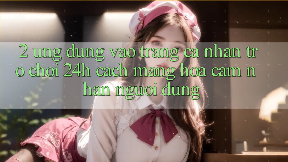 2. Ứng Dụng Vào trang cá nhân Trò chơi 24h: Cách Mạng Hóa Cảm nhận Người Dùng 2. Ứng Dụng Vào trang cá nhân Trò chơi 24h: Cách Mạng Hóa Cảm nhận Người Dùng