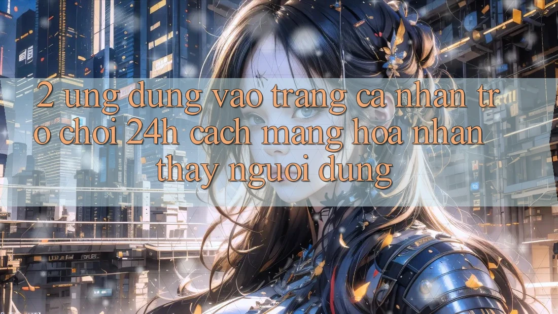 2. Ứng Dụng Vào trang cá nhân Trò chơi 24h: Cách Mạng Hóa Nhận thấy Người Dùng