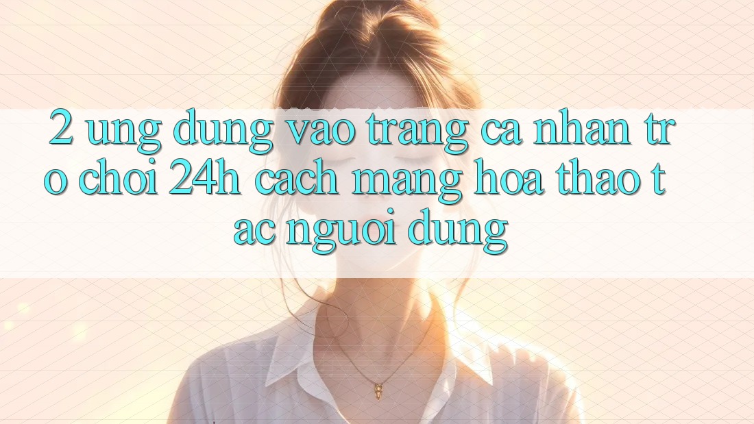2. Ứng Dụng Vào trang cá nhân Trò chơi 24h: Cách Mạng Hóa Thao tác Người Dùng 2. Ứng Dụng Vào trang cá nhân Trò chơi 24h: Cách Mạng Hóa Thao tác Người Dùng