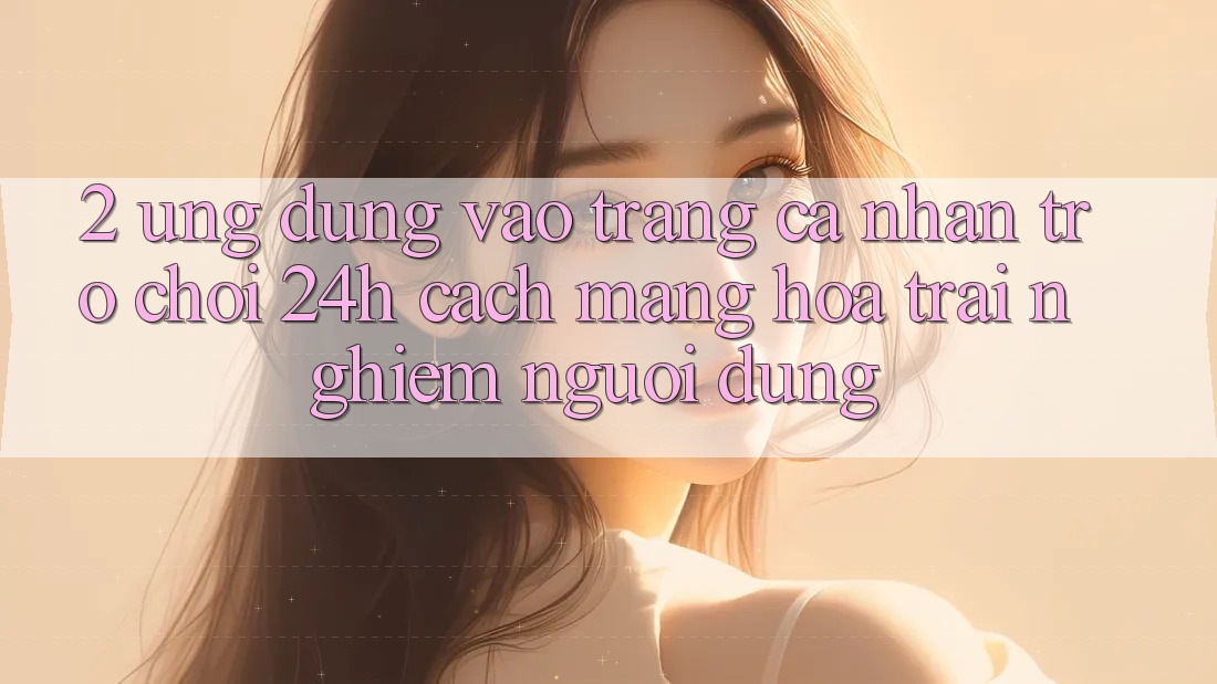 2. Ứng Dụng Vào trang cá nhân Trò chơi 24h: Cách Mạng Hóa Trải Nghiệm Người Dùng