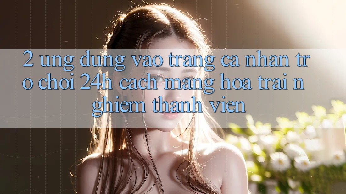 2. Ứng Dụng Vào trang cá nhân Trò chơi 24h: Cách Mạng Hóa Trải nghiệm Thành viên 2. Ứng Dụng Vào trang cá nhân Trò chơi 24h: Cách Mạng Hóa Trải nghiệm Thành viên