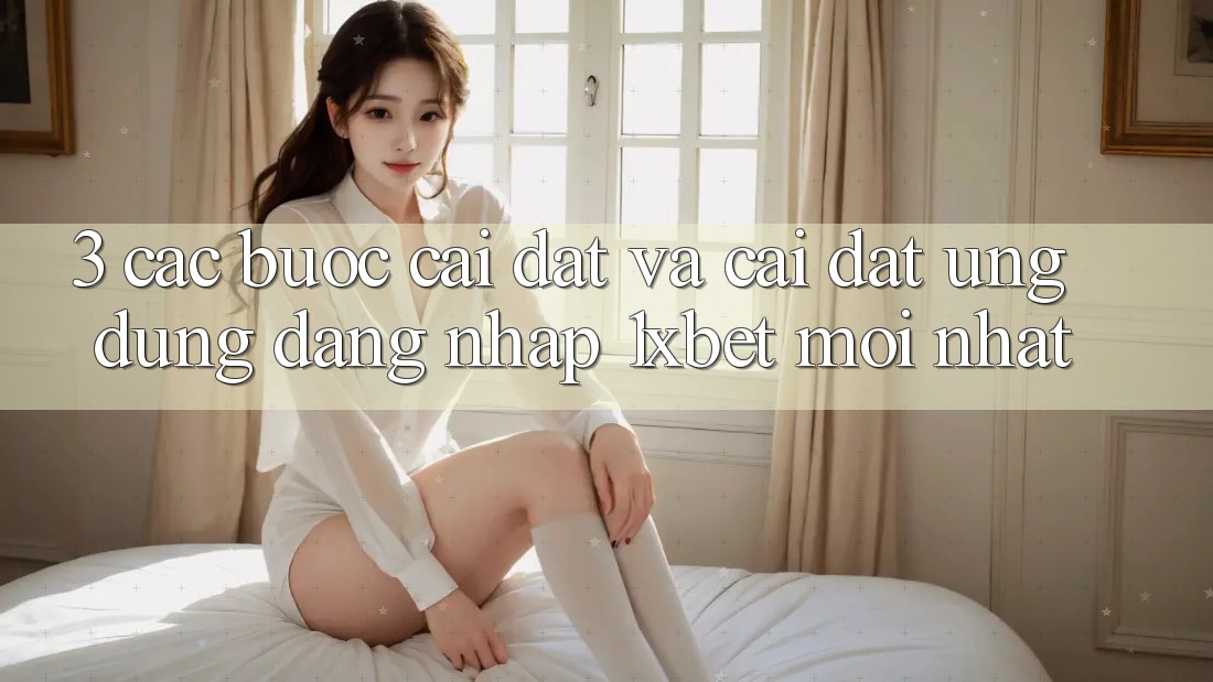 3. Các bước Cài đặt Và Cài Đặt Ứng Dụng Đăng Nhập 1xbet Mới Nhất