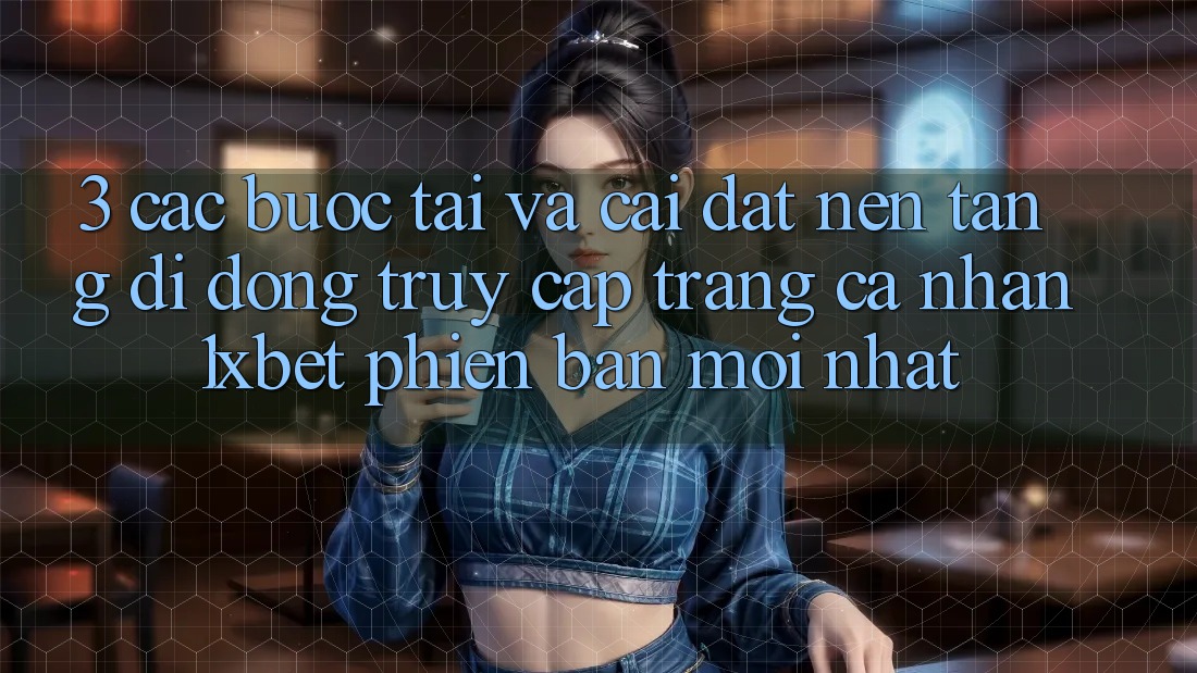 3. Các bước Tải Và Cài Đặt Nền tảng di động Truy cập trang cá nhân 1xbet Phiên bản mới nhất