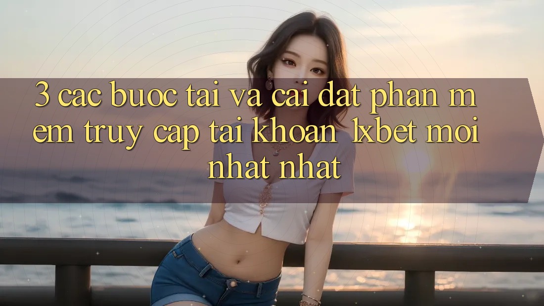 3. Các bước Tải Và Cài Đặt Phần mềm Truy cập tài khoản 1xbet Mới nhất Nhất