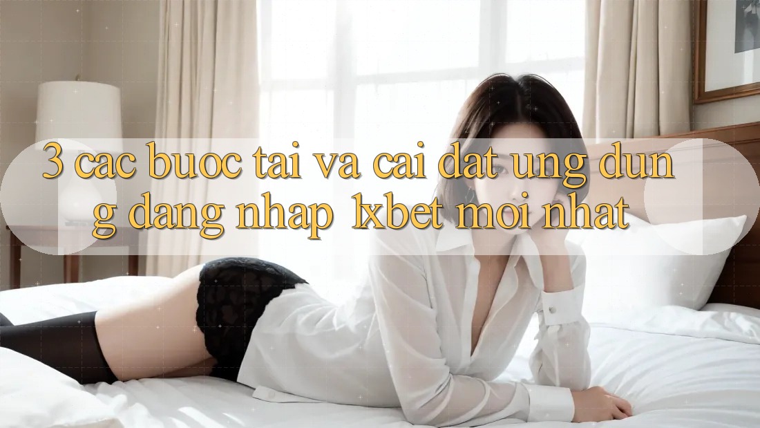 3. Các bước Tải Và Cài Đặt Ứng Dụng Đăng Nhập 1xbet Mới Nhất 3. Các bước Tải Và Cài Đặt Ứng Dụng Đăng Nhập 1xbet Mới Nhất