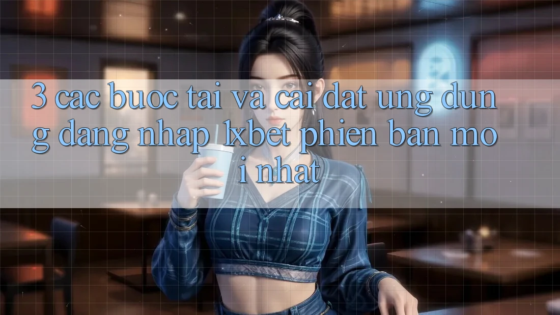 3. Các bước Tải Và Cài Đặt Ứng Dụng Đăng Nhập 1xbet Phiên bản mới Nhất