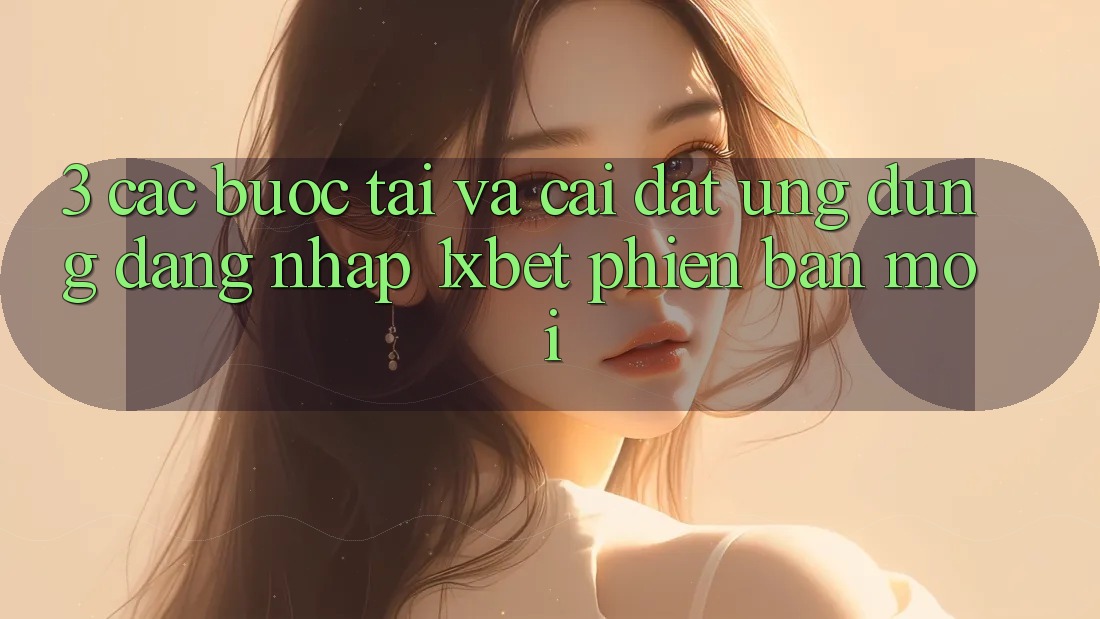 3. Các bước Tải Và Cài Đặt Ứng Dụng Đăng Nhập 1xbet Phiên bản mới 3. Các bước Tải Và Cài Đặt Ứng Dụng Đăng Nhập 1xbet Phiên bản mới