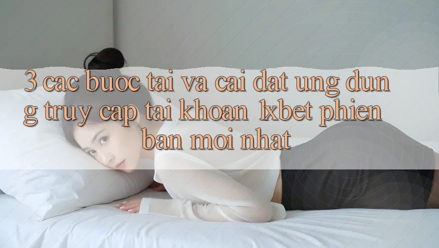 3. Các bước Tải Và Cài Đặt Ứng Dụng Truy cập tài khoản 1xbet Phiên bản mới Nhất