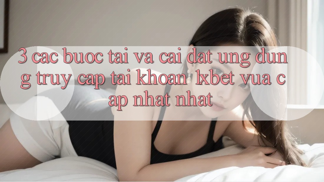 3. Các bước Tải Và Cài Đặt Ứng Dụng Truy cập tài khoản 1xbet Vừa cập nhật Nhất 3. Các bước Tải Và Cài Đặt Ứng Dụng Truy cập tài khoản 1xbet Vừa cập nhật Nhất