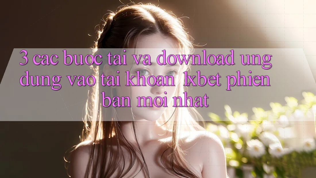 3. Các bước Tải Và Download Ứng Dụng Vào tài khoản 1xbet Phiên bản mới Nhất 3. Các bước Tải Và Download Ứng Dụng Vào tài khoản 1xbet Phiên bản mới Nhất