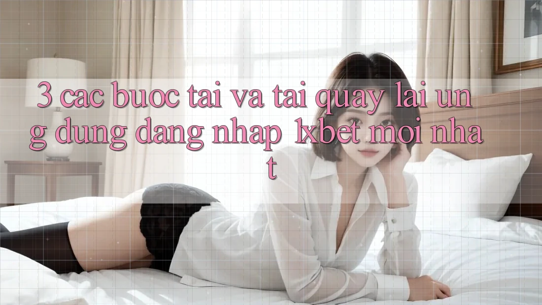 3. Các bước Tải Và Tải quay lại Ứng Dụng Đăng Nhập 1xbet Mới Nhất