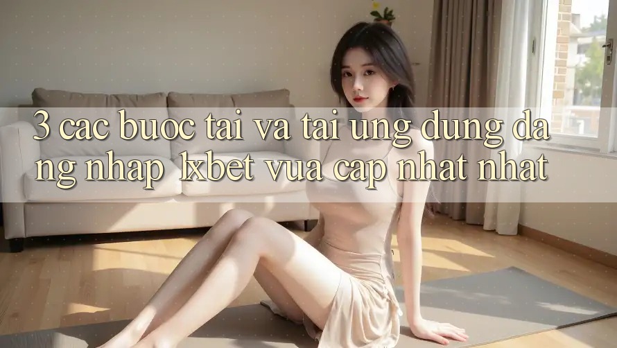 3. Các bước Tải Và Tải Ứng Dụng Đăng Nhập 1xbet Vừa cập nhật Nhất