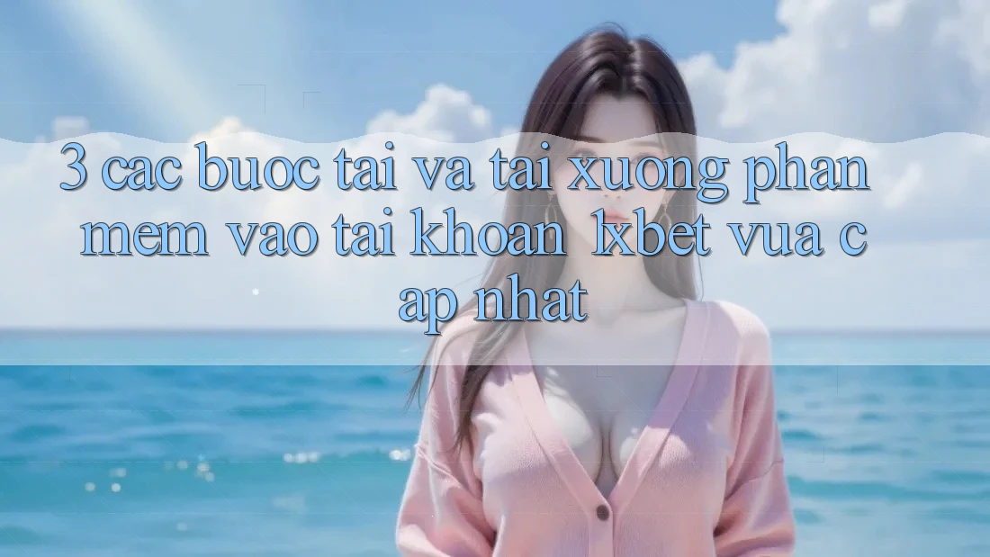 3. Các bước Tải Và Tải xuống Phần mềm Vào tài khoản 1xbet Vừa cập nhật