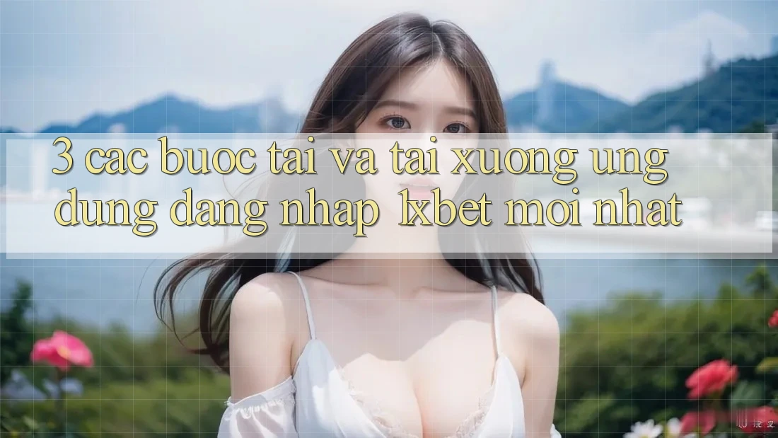 3. Các bước Tải Và Tải xuống Ứng Dụng Đăng Nhập 1xbet Mới Nhất