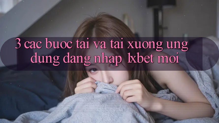 3. Các bước Tải Và Tải xuống Ứng Dụng Đăng Nhập 1xbet Mới 3. Các bước Tải Và Tải xuống Ứng Dụng Đăng Nhập 1xbet Mới