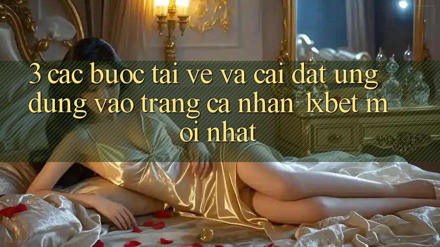 3. Các bước Tải về Và Cài Đặt Ứng Dụng Vào trang cá nhân 1xbet Mới Nhất 3. Các bước Tải về Và Cài Đặt Ứng Dụng Vào trang cá nhân 1xbet Mới Nhất