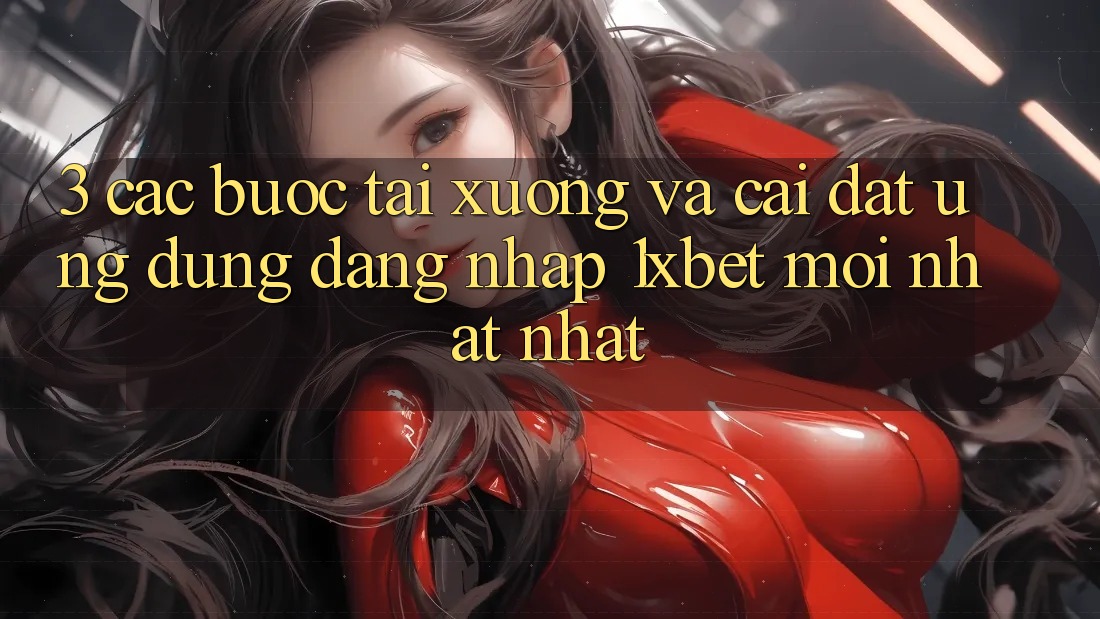 3. Các bước Tải xuống Và Cài Đặt Ứng Dụng Đăng Nhập 1xbet Mới nhất Nhất