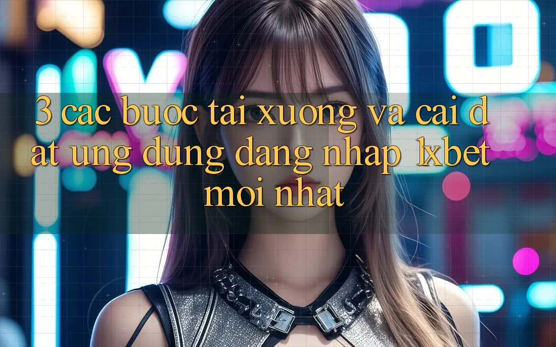 3. Các bước Tải xuống Và Cài Đặt Ứng Dụng Đăng Nhập 1xbet Mới Nhất