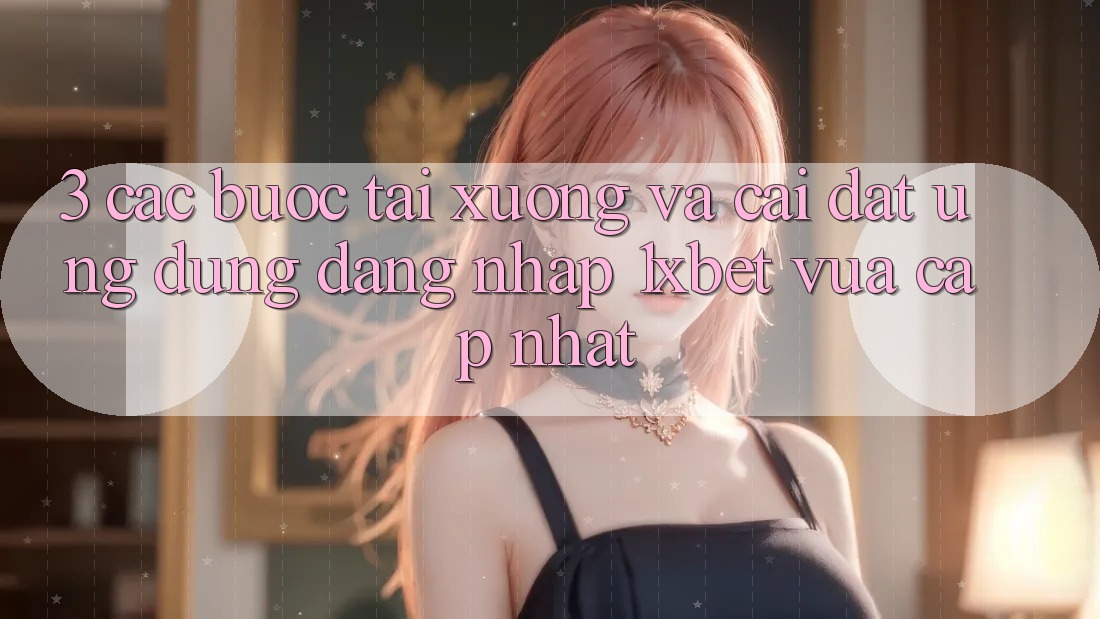 3. Các bước Tải xuống Và Cài Đặt Ứng dụng Đăng Nhập 1xbet Vừa cập nhật 3. Các bước Tải xuống Và Cài Đặt Ứng dụng Đăng Nhập 1xbet Vừa cập nhật