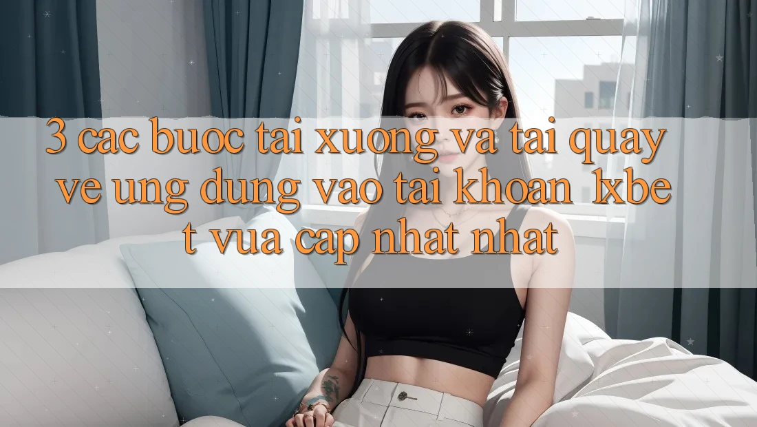 3. Các bước Tải xuống Và Tải quay về Ứng Dụng Vào tài khoản 1xbet Vừa cập nhật Nhất