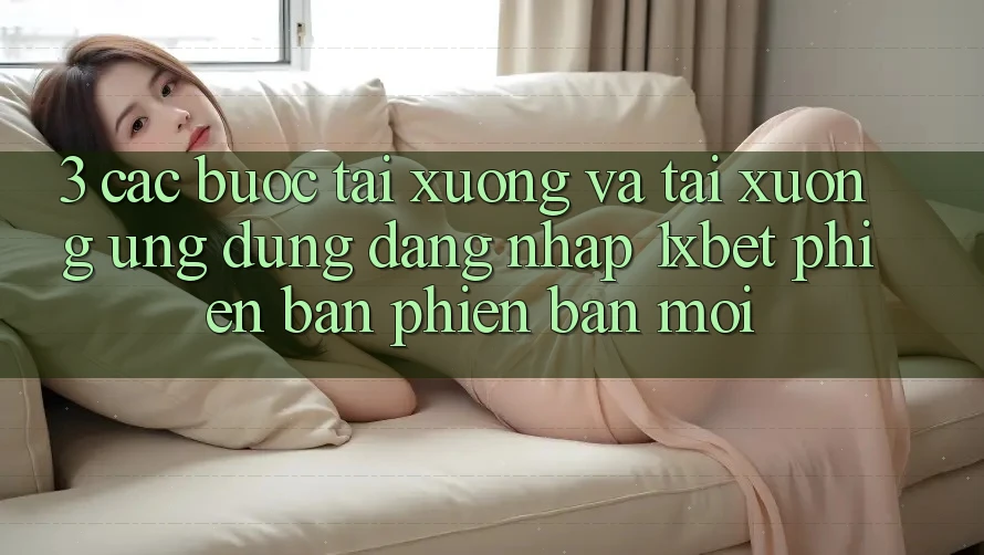 3. Các bước Tải xuống Và Tải xuống Ứng Dụng Đăng Nhập 1xbet Phiên bản phiên bản mới