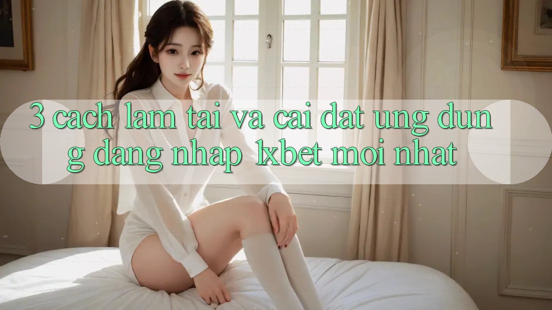 3. Cách làm Tải Và Cài Đặt Ứng dụng Đăng Nhập 1xbet Mới Nhất 3. Cách làm Tải Và Cài Đặt Ứng dụng Đăng Nhập 1xbet Mới Nhất