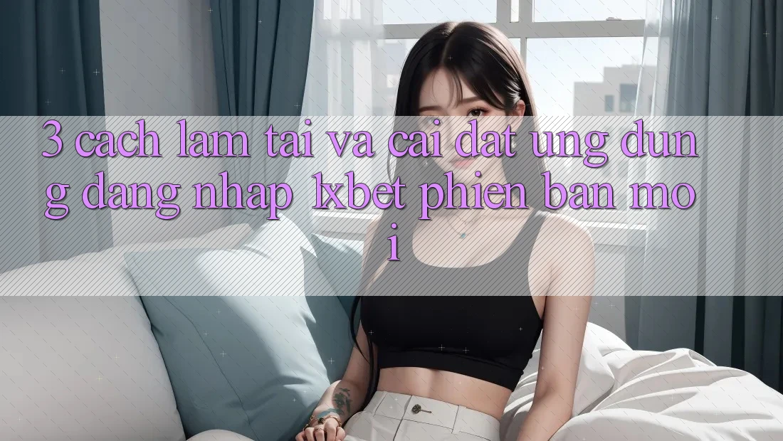 3. Cách làm Tải Và Cài Đặt Ứng Dụng Đăng Nhập 1xbet Phiên bản mới