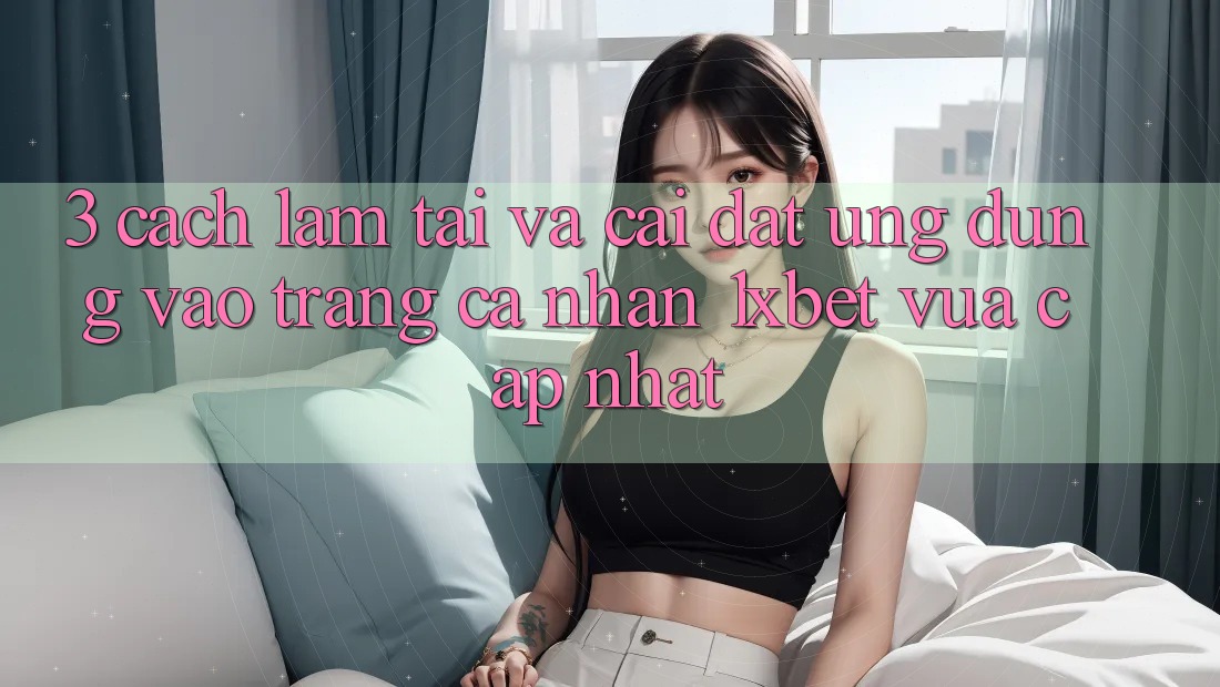 3. Cách làm Tải Và Cài Đặt Ứng Dụng Vào trang cá nhân 1xbet Vừa cập nhật 3. Cách làm Tải Và Cài Đặt Ứng Dụng Vào trang cá nhân 1xbet Vừa cập nhật