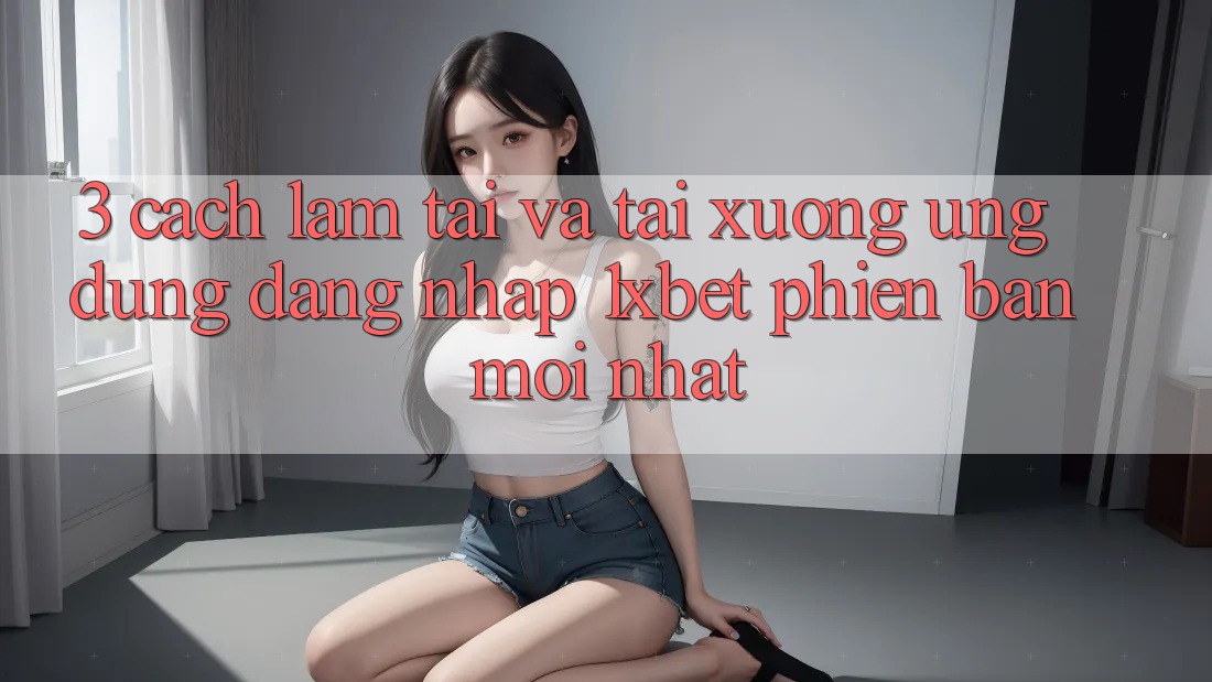 3. Cách làm Tải Và Tải xuống Ứng Dụng Đăng Nhập 1xbet Phiên bản mới Nhất
