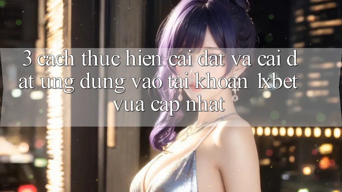 3. Cách thực hiện Cài đặt Và Cài Đặt Ứng Dụng Vào tài khoản 1xbet Vừa cập nhật