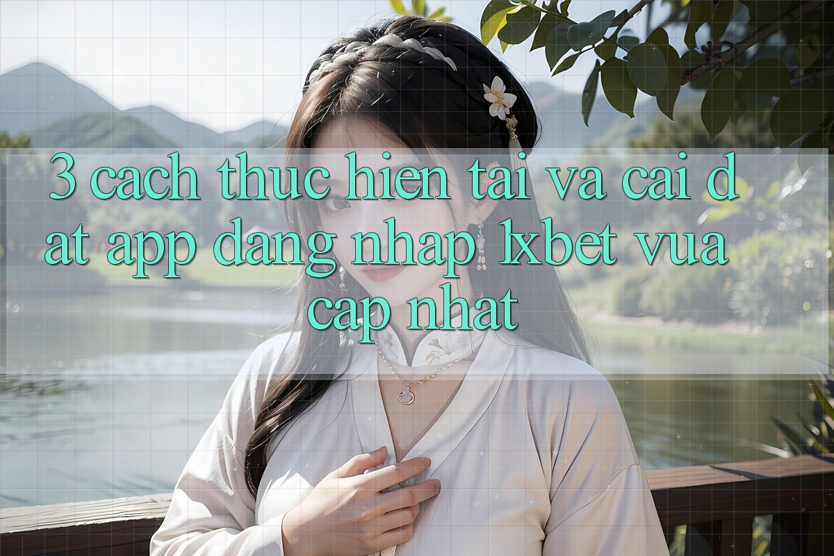 3. Cách thực hiện Tải Và Cài Đặt App Đăng Nhập 1xbet Vừa cập nhật