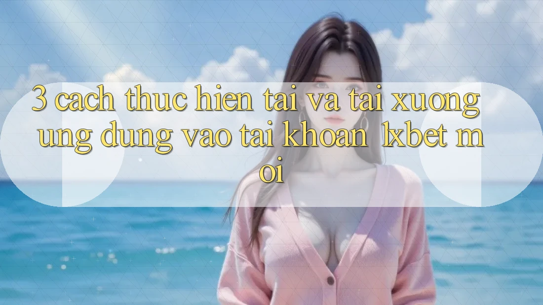 3. Cách thực hiện Tải Và Tải xuống Ứng Dụng Vào tài khoản 1xbet Mới 3. Cách thực hiện Tải Và Tải xuống Ứng Dụng Vào tài khoản 1xbet Mới