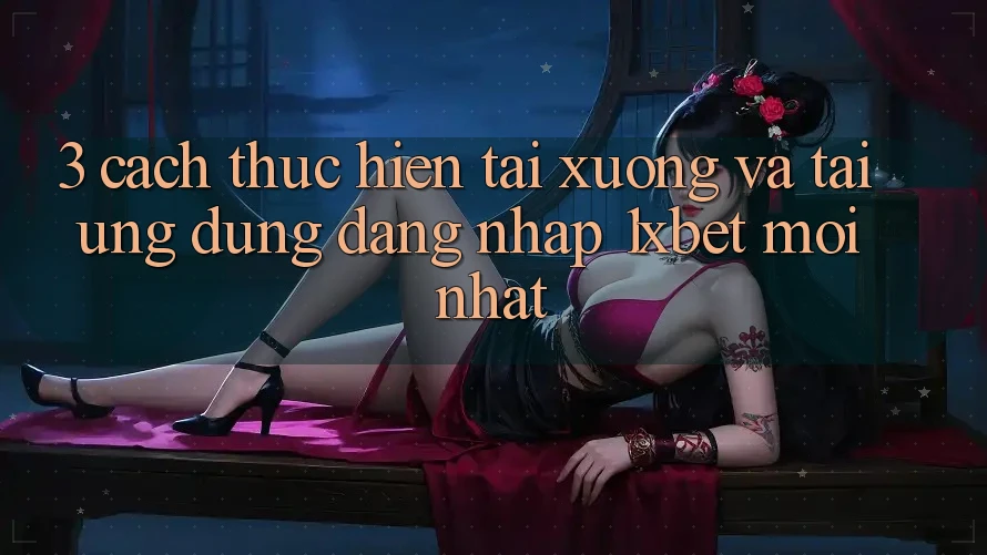 3. Cách thực hiện Tải xuống Và Tải Ứng Dụng Đăng Nhập 1xbet Mới Nhất