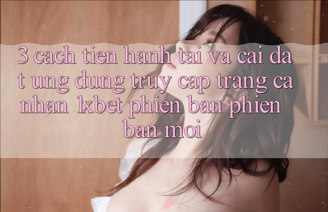 3. Cách tiến hành Tải Và Cài Đặt Ứng Dụng Truy cập trang cá nhân 1xbet Phiên bản phiên bản mới 3. Cách tiến hành Tải Và Cài Đặt Ứng Dụng Truy cập trang cá nhân 1xbet Phiên bản phiên bản mới