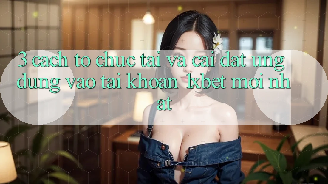 3. Cách tổ chức Tải Và Cài Đặt Ứng Dụng Vào tài khoản 1xbet Mới Nhất 3. Cách tổ chức Tải Và Cài Đặt Ứng Dụng Vào tài khoản 1xbet Mới Nhất