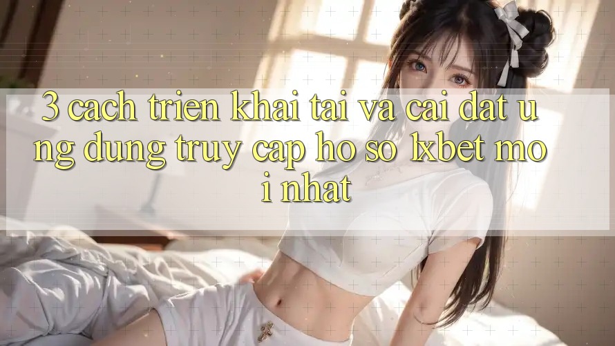 3. Cách triển khai Tải Và Cài Đặt Ứng Dụng Truy cập hồ sơ 1xbet Mới Nhất 3. Cách triển khai Tải Và Cài Đặt Ứng Dụng Truy cập hồ sơ 1xbet Mới Nhất