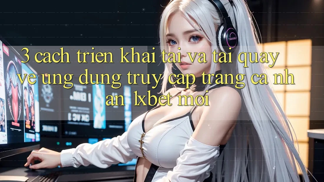 3. Cách triển khai Tải Và Tải quay về Ứng Dụng Truy cập trang cá nhân 1xbet Mới 3. Cách triển khai Tải Và Tải quay về Ứng Dụng Truy cập trang cá nhân 1xbet Mới