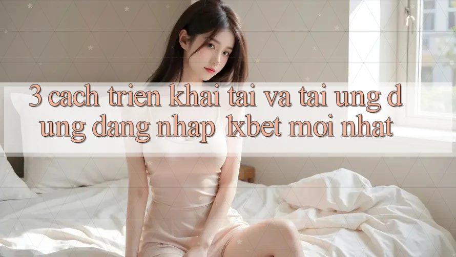 3. Cách triển khai Tải Và Tải Ứng Dụng Đăng Nhập 1xbet Mới Nhất