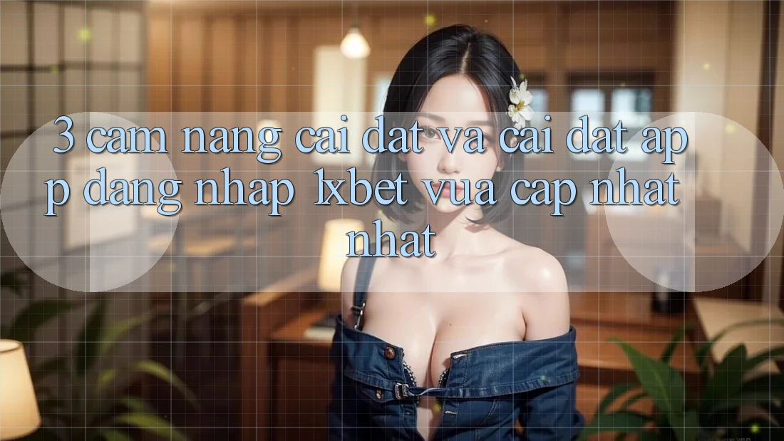 3. Cẩm nang Cài đặt Và Cài Đặt App Đăng Nhập 1xbet Vừa cập nhật Nhất
