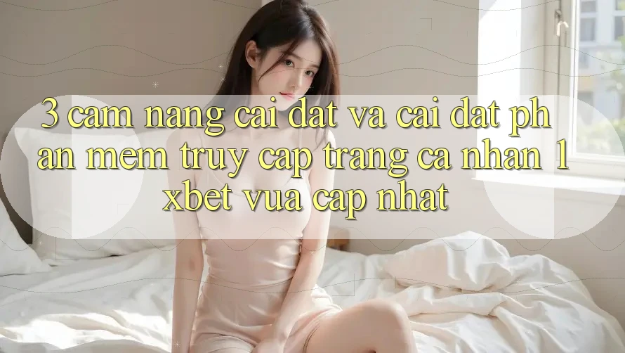 3. Cẩm nang Cài đặt Và Cài Đặt Phần mềm Truy cập trang cá nhân 1xbet Vừa cập nhật