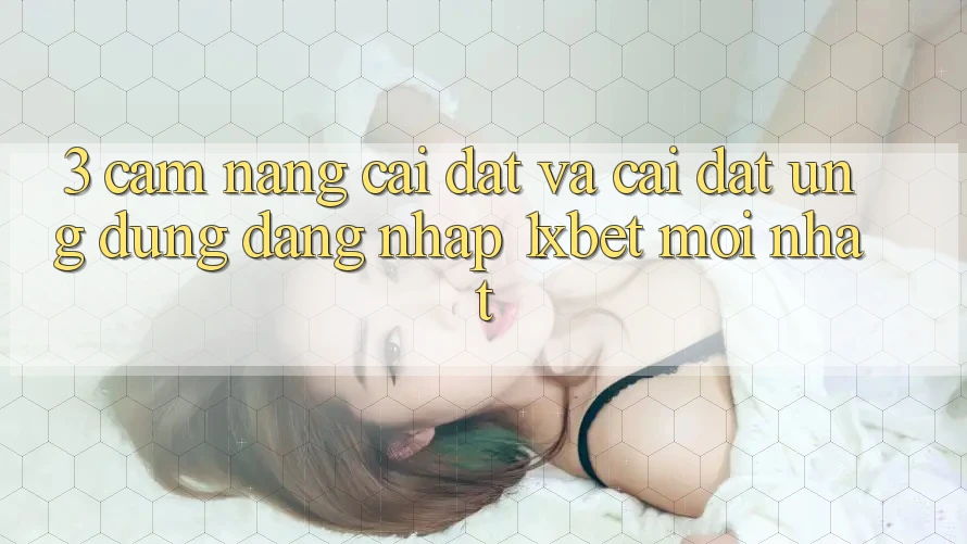 3. Cẩm nang Cài đặt Và Cài Đặt Ứng Dụng Đăng Nhập 1xbet Mới Nhất