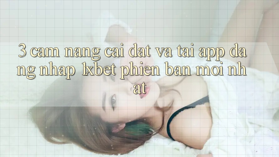 3. Cẩm nang Cài đặt Và Tải App Đăng Nhập 1xbet Phiên bản mới Nhất
