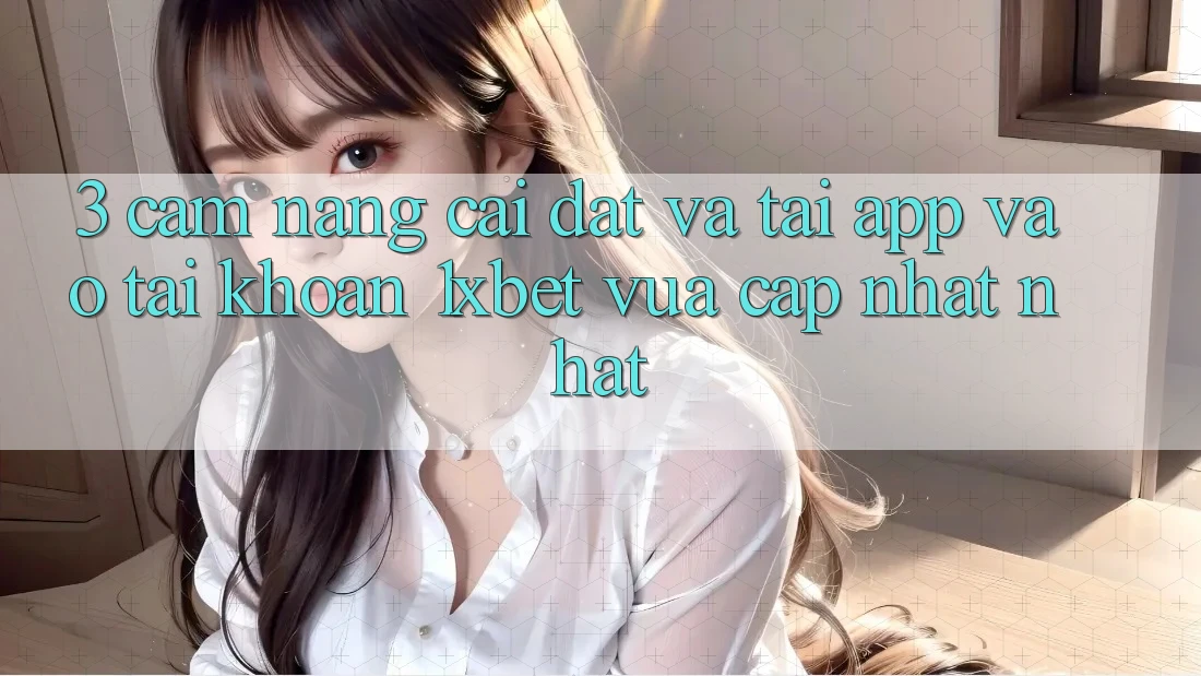 3. Cẩm nang Cài đặt Và Tải App Vào tài khoản 1xbet Vừa cập nhật Nhất 3. Cẩm nang Cài đặt Và Tải App Vào tài khoản 1xbet Vừa cập nhật Nhất