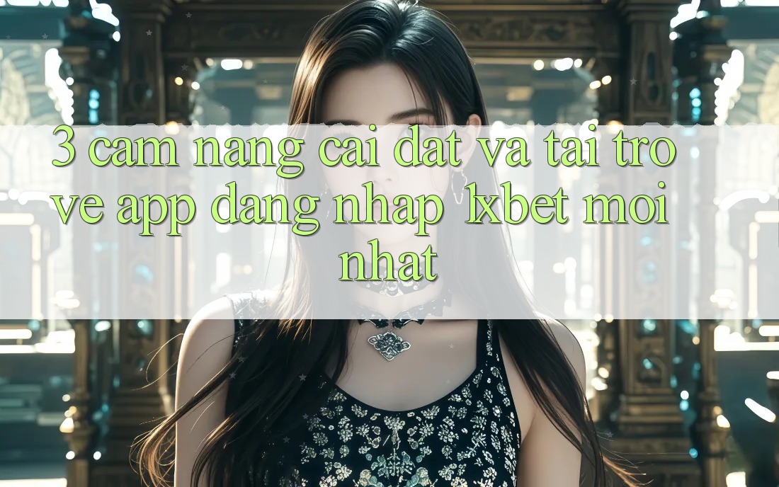 3. Cẩm nang Cài đặt Và Tải trở về App Đăng Nhập 1xbet Mới nhất