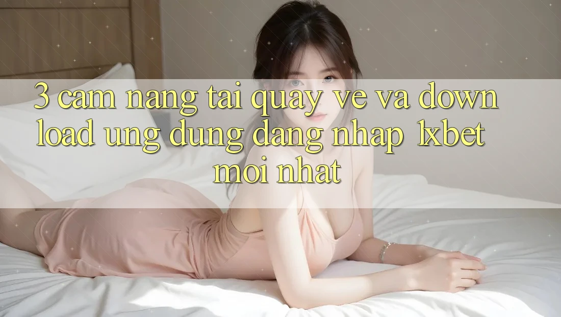 3. Cẩm nang Tải quay về Và Download Ứng Dụng Đăng Nhập 1xbet Mới Nhất 3. Cẩm nang Tải quay về Và Download Ứng Dụng Đăng Nhập 1xbet Mới Nhất