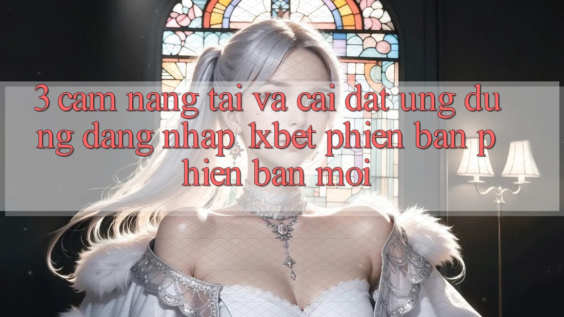 3. Cẩm nang Tải Và Cài Đặt Ứng Dụng Đăng Nhập 1xbet Phiên bản phiên bản mới