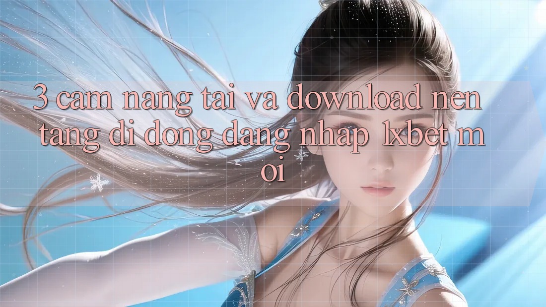 3. Cẩm nang Tải Và Download Nền tảng di động Đăng nhập 1xbet Mới