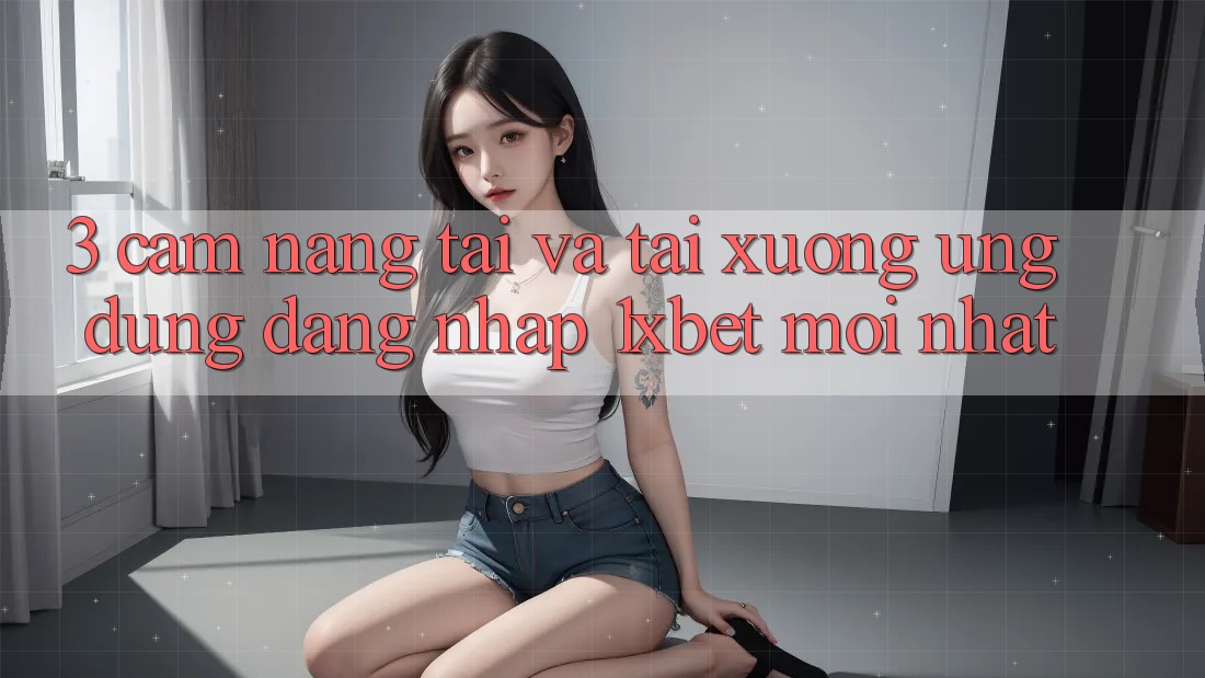3. Cẩm nang Tải Và Tải xuống Ứng Dụng Đăng Nhập 1xbet Mới Nhất