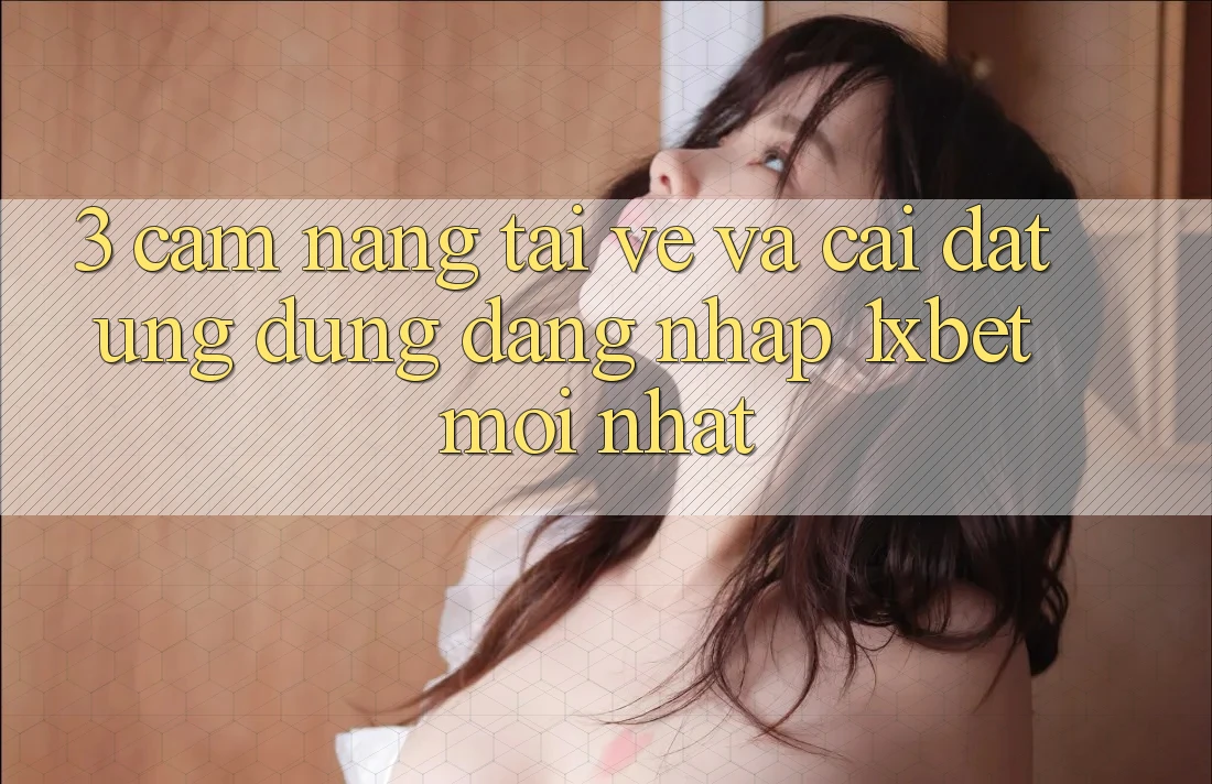 3. Cẩm nang Tải về Và Cài Đặt Ứng Dụng Đăng Nhập 1xbet Mới Nhất