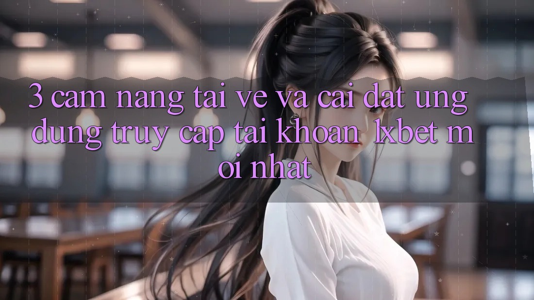 3. Cẩm nang Tải về Và Cài Đặt Ứng Dụng Truy cập tài khoản 1xbet Mới Nhất 3. Cẩm nang Tải về Và Cài Đặt Ứng Dụng Truy cập tài khoản 1xbet Mới Nhất